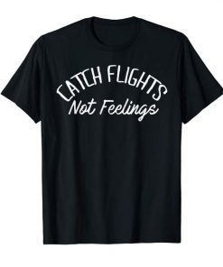 Catch Flights Not Feelings T-Shirt Gift
