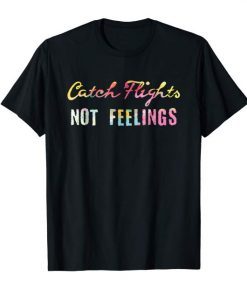 Catch Flights Not Feelings T-shirt I Love To Travel Shirt