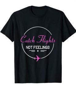 Catch Flights Not Feelings Tee Shirt