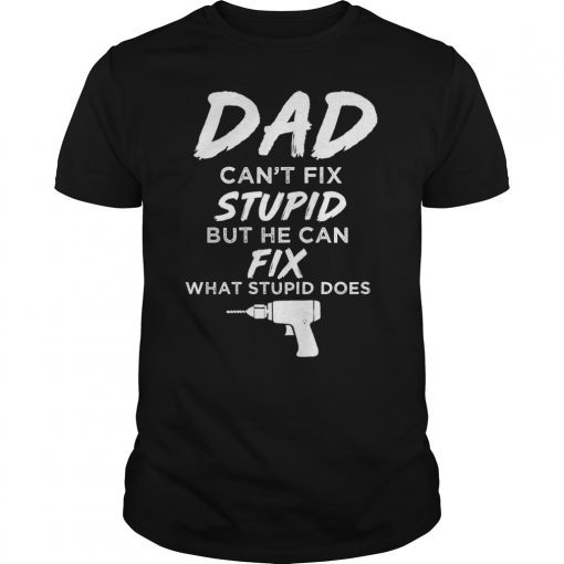 Dad Can't Fix What Stupid Does Funny Shirt