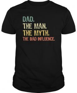 Dad The Man The Myth The Bad Influence Gift Tee Shirts