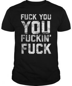 Funny Shameless Fuck You You Fucking Fuck T-shirt for Adults