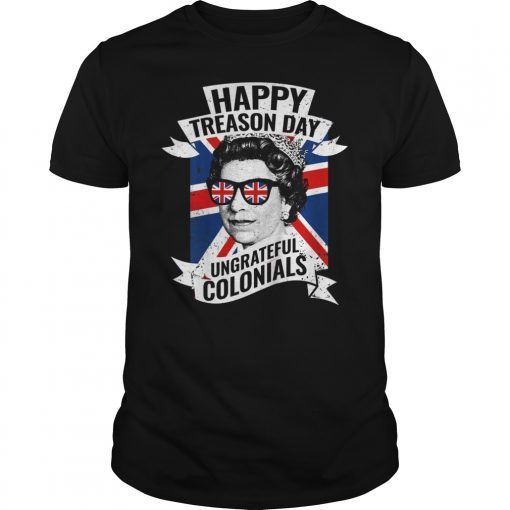 Happy Treason Day Ungrateful Colonials Funny 4th of July Shirt