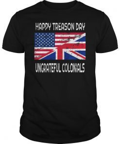 Happy Treason Day Ungrateful Colonials Funny T-Shirt Apparel