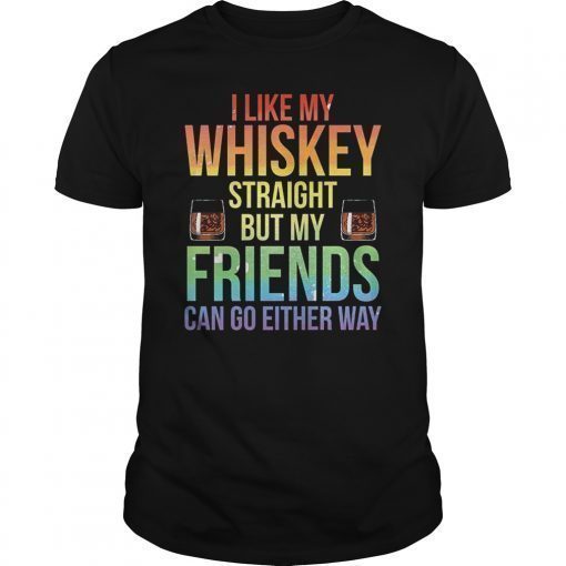 I Like My Whiskey Straight But My Friends Can Go Either Way T-Shirt