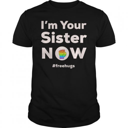 I am Your Sister Now Gay Pride Rainbow Fist Free Hugs Love Shirt