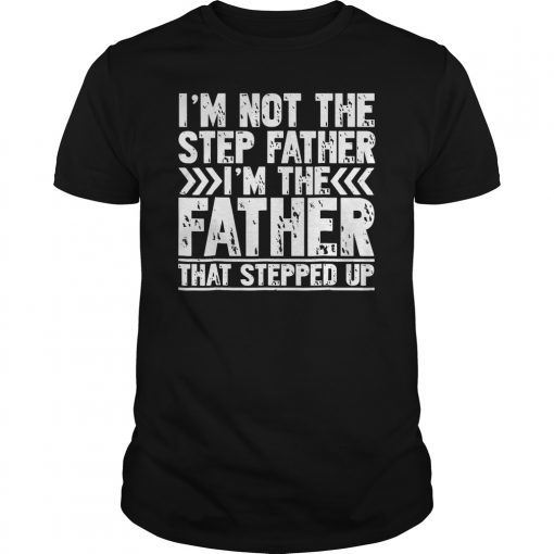 I'm Not The Step Father Shirt I'm The Father That Stepped Up