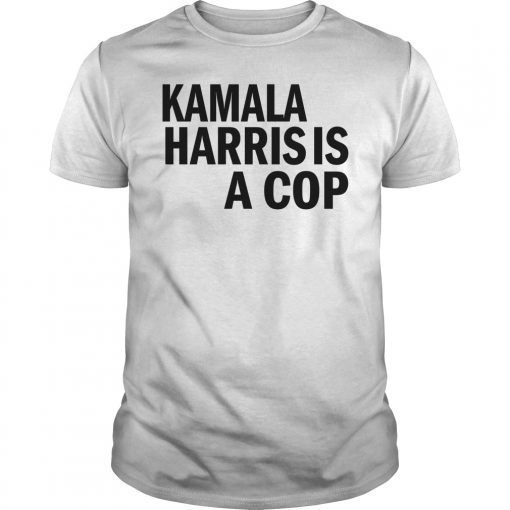 Kamala Harris Is A Cop Political Shirt