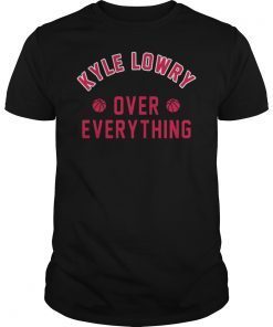 Kyle Lowry Over Everything Toronto Raptors Shirt