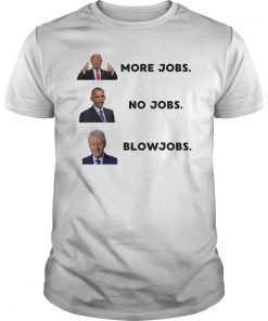 More Jobs No Jobs Blowjobs Funny Presidents Shirt