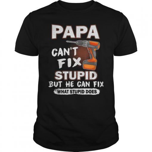 Papa Can't Fix Stupid But He Can Fix What Stupid Does Funny Shirt