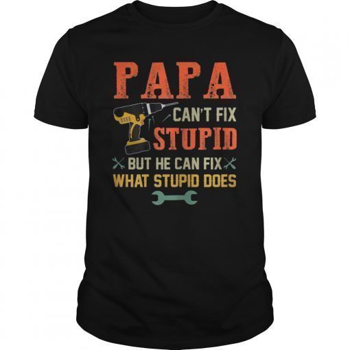 Papa Can't Fix Stupid But He Can Fix What Stupid Does Shirt