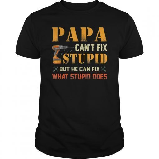 Papa Can't Fix Stupid But He Can Fix What Stupid Does T-Shirts