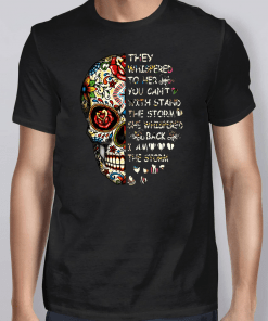 Skull They Whispered To Her You Can’t With Stand The Storm She Whispered Back I Am The Storm TShirt