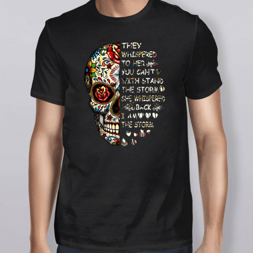 Skull They Whispered To Her You Can’t With Stand The Storm She Whispered Back I Am The Storm TShirt