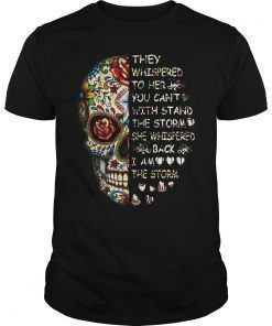 Skull They Whispered To Her You Can’t With Stand The Storm She Whispered Back I Am The Storm Shirt