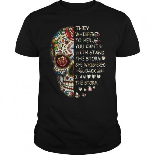 Skull They Whispered To Her You Can’t With Stand The Storm She Whispered Back I Am The Storm Shirt