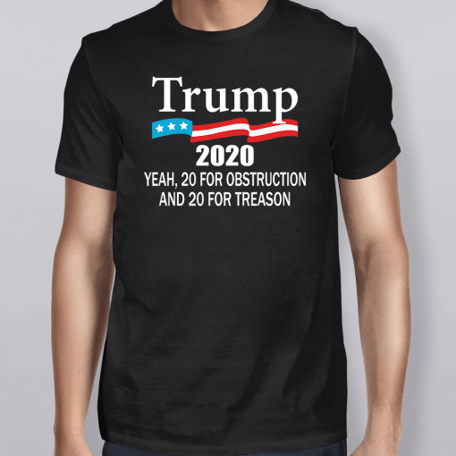 Trump 2020 Yeah 20 For Obstruction And 20 For Treason TShirt