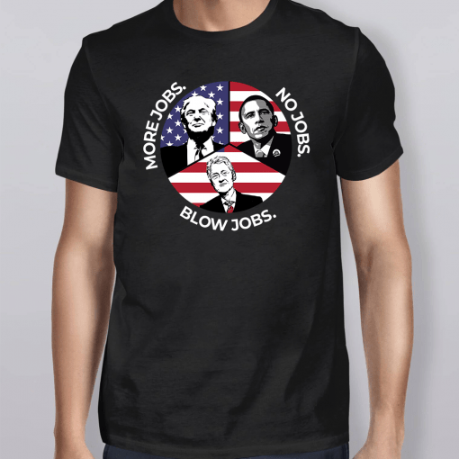 Trump More Jobs Obama No Jobs Bill Clinton Blow Jobs Shirt