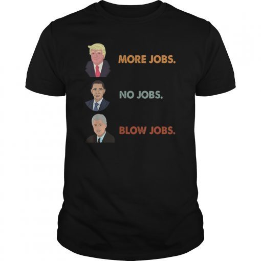 Trump More Jobs Obama No Jobs Clinton Blow Jobs Funny Shirt