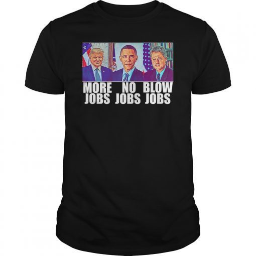 Trump More Jobs Obama No Jobs Clinton Blowjobs Funny Gift T-Shirt