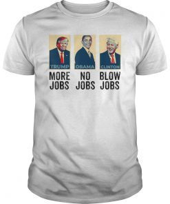 Trump More Jobs, obama no jobs, clinton blow jobs, donald trump shirt, barack obama shirt