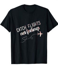 catch flights not feelings t shirts