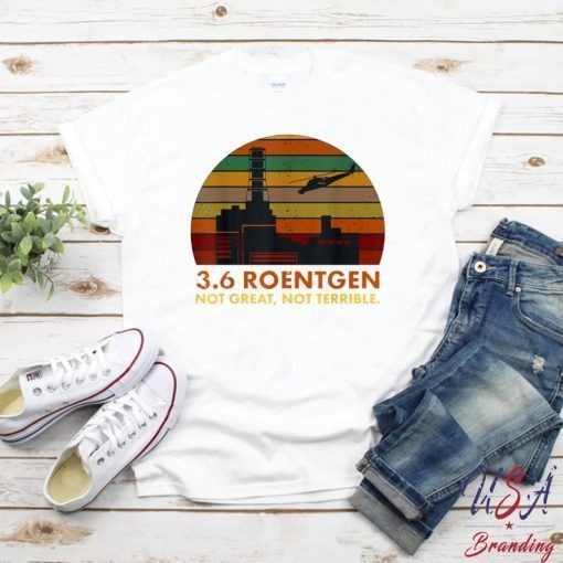 3.6 Roentgen Not Great, Not Terrible Chernobyl T-Shirt , Shirt