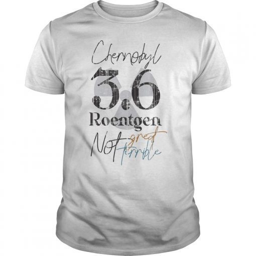 3.6 Roentgen Not great Not Terrible, Funny Chernobyl Tee 3.6