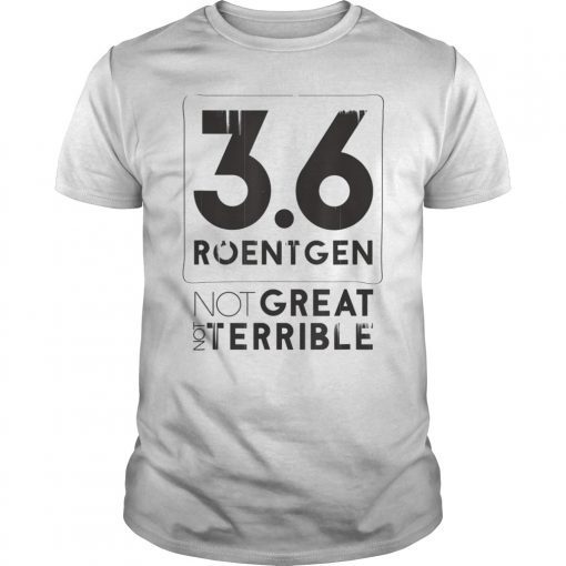 3.6 Roentgen Not great Not Terrible, Funny Chernobyl Tee