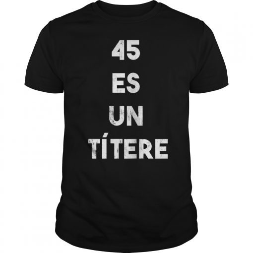 45 es un Titere 45 is a Puppet Anti-Trump Protest Shirt & T-Shirt