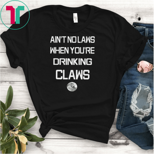 Ain't No Laws When Your Drinking' Claws T-Shirts