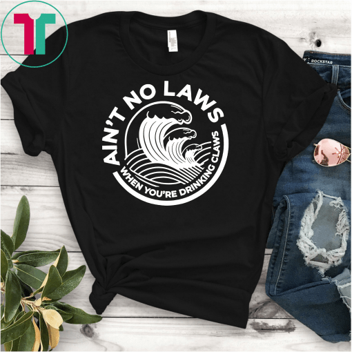 Ain't No Laws When You're Drinking Claws Unisex T-Shirts