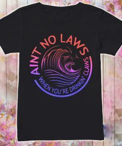 Ain’t No Laws When You’re Drinkin’ Claws shirt