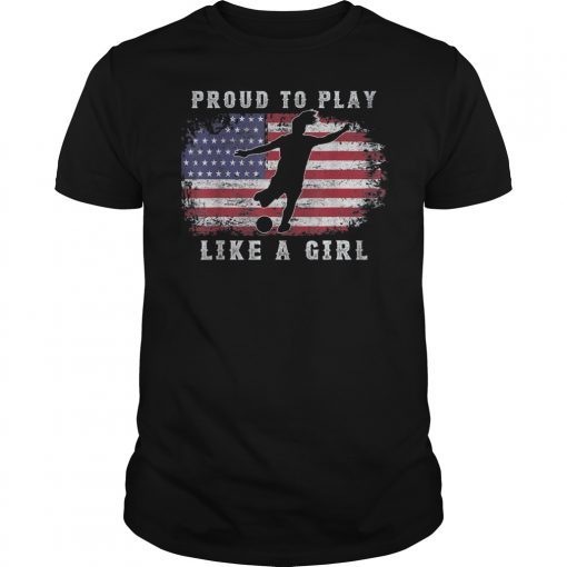 American Flag Proud To Play Like a Girl USA Women Soccer Fan T-Shirt