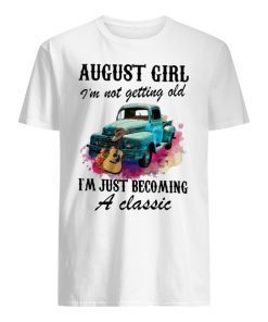 August girl and old truck I’m not getting old I’m just becoming a classic shirt