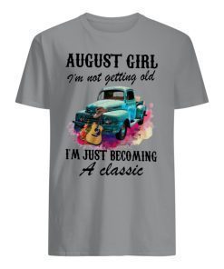 August girl and old truck I’m not getting old I’m just becoming a classic shirts