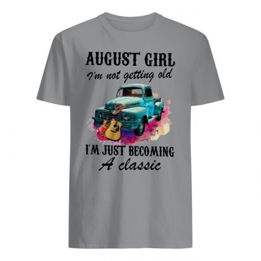 August girl and old truck I’m not getting old I’m just becoming a classic shirts