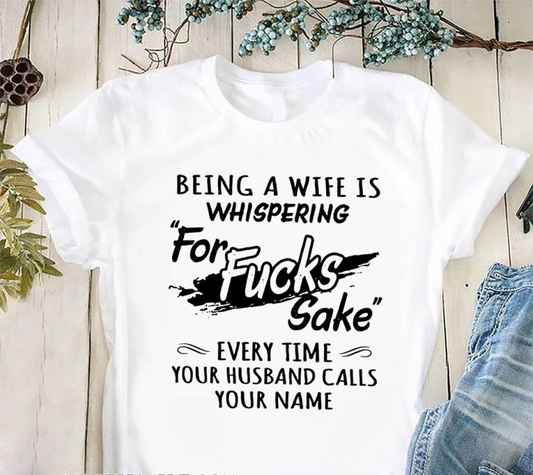 Being a wife is whispering for fucks sake every time your husband calls your name shirt