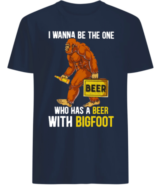 Bigfoot and Beer I wanna be the one who has a beer with bigfoot shirtS