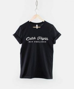 Catch Flights Not Feelings Shirt - Fashion Slogan T-Shirt