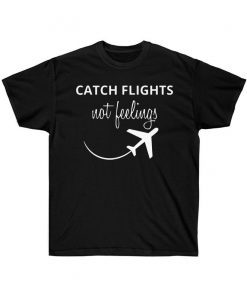 Catch Flights Not Feelings Shirt Funny Vacation Shirt ,Unisex Ultra Cotton Tee