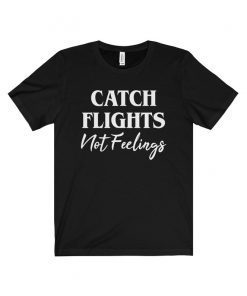 Catch Flights Not Feelings Shirt Funny Vacation Shirt ,Unisex Ultra Cotton Tee Shirt