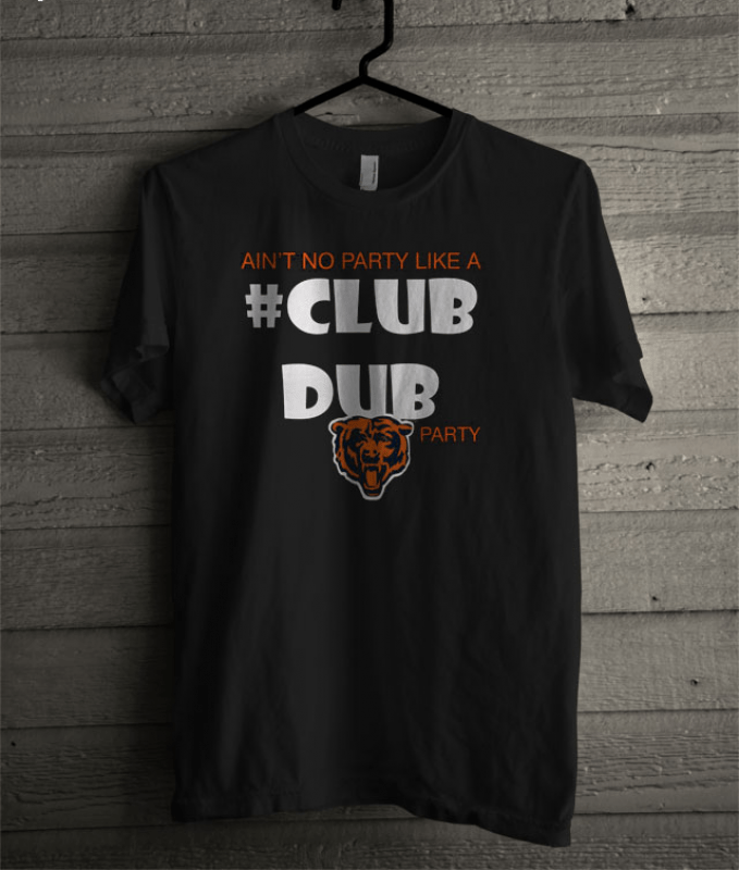 Chicago Bears ain’t no party like a Club Dub party T-shirt