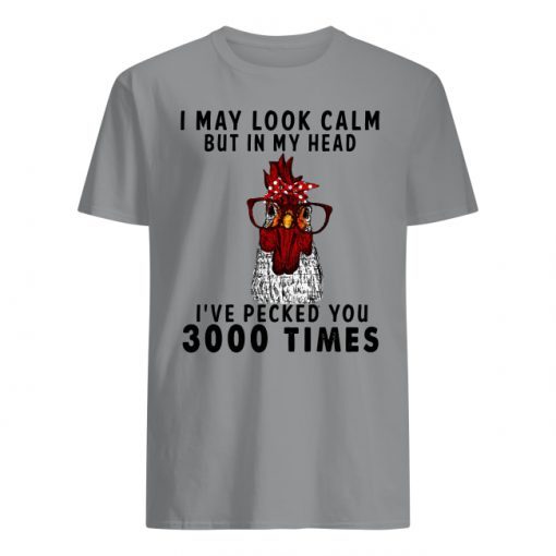 Chicken I may look calm but in my head I’ve pecked you 3000 times shirts