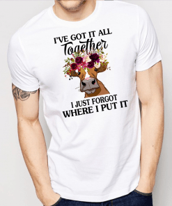 Cow Ive Got It All Together I Just Forgot Where I Put It Shirt