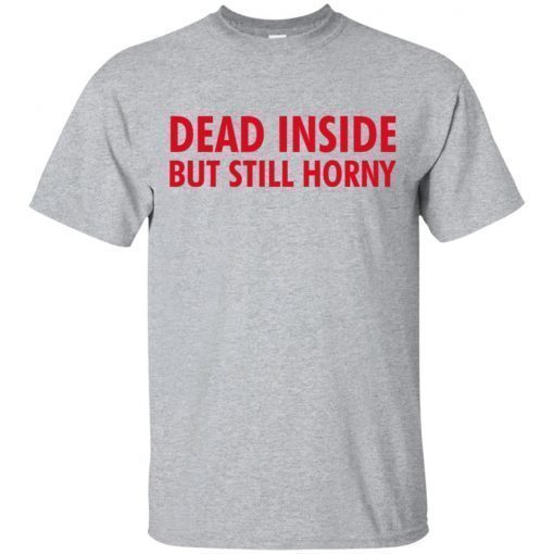 Dead Inside but still horny shirt