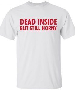 Dead Inside but still horny shirts