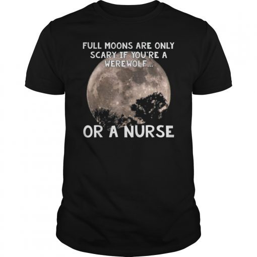 Full Moons Are Only Scary If You're Werewolf Or Nurse T-Shirt