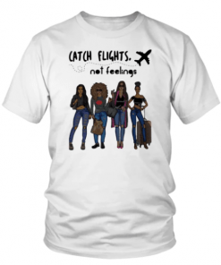 GIRLS TRIP CATCH FLIGHTS NOT FEELINGS SHIRT